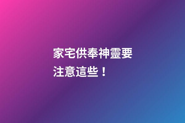 家宅供奉神靈要注意這些！